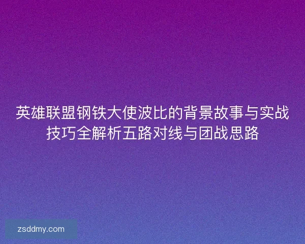英雄联盟钢铁大使波比的背景故事与实战技巧全解析五路对线与团战思路