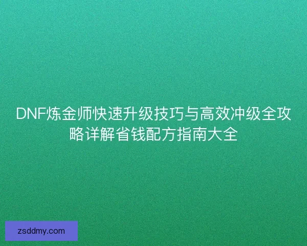 DNF炼金师快速升级技巧与高效冲级全攻略详解省钱配方指南大全