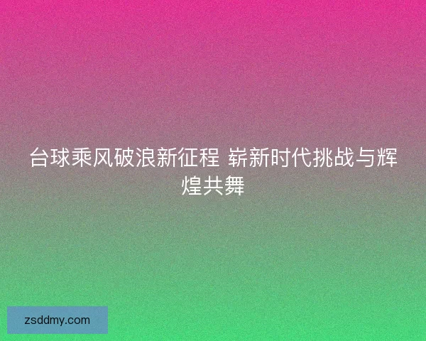 台球乘风破浪新征程 崭新时代挑战与辉煌共舞