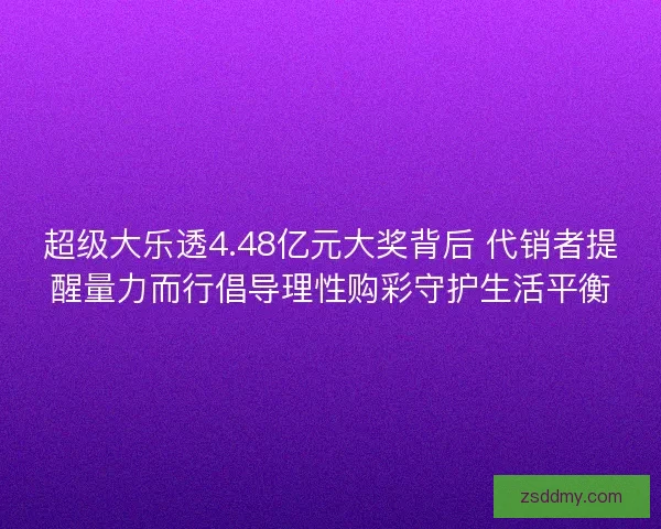 超级大乐透4.48亿元大奖背后 代销者提醒量力而行倡导理性购彩守护生活平衡