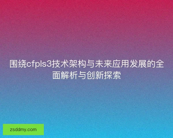 围绕cfpls3技术架构与未来应用发展的全面解析与创新探索